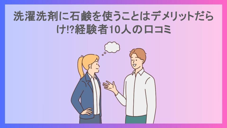 洗濯洗剤に石鹸を使うことはデメリットだらけ!?経験者10人の口コミ